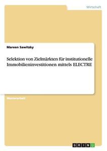 Selektion von Zielmärkten für institutionelle Immobilieninvestitionen mittels ELECTRE di Mareen Sawitzky edito da GRIN Verlag