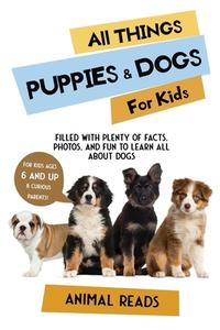 All Things Puppies & Dogs For Kids di Animal Reads edito da Admore Publishing