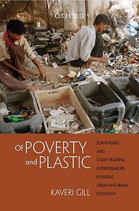 Of Poverty and Plastic: Scavenging and Scrap Trading Entrepreneurs in India's Urban Informal Economy di Gill, Kaveri Gill edito da OXFORD UNIV PR