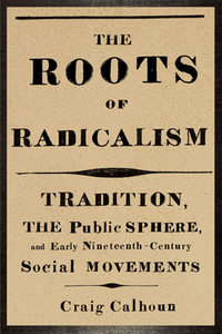 The Roots of Radicalism - Tradition, the Public Sphere and Early Nineteenth-Century di Craig Calhoun edito da University of Chicago Press