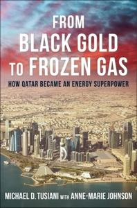 From Black Gold To Frozen Gas - How Qatar Became An Energy Superpower di Michael D. Tusiani edito da Columbia University Press
