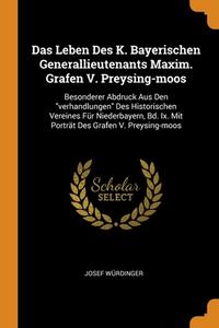 Das Leben Des K. Bayerischen Generallieutenants Maxim. Grafen V. Preysing-moos di Josef Wurdinger edito da Franklin Classics