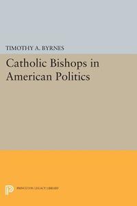 Catholic Bishops in American Politics di Timothy A. Byrnes edito da Princeton University Press