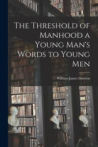 The Threshold of Manhood [microform] a Young Man's Words to Young Men di William James Dawson edito da LIGHTNING SOURCE INC