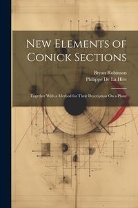 New Elements of Conick Sections: Together With a Method for Their Description On a Plane di Philippe De La Hire, Bryan Robinson edito da LEGARE STREET PR