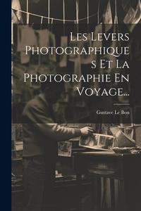 Les Levers Photographiques Et La Photographie En Voyage... di Gustave Le Bon edito da LEGARE STREET PR