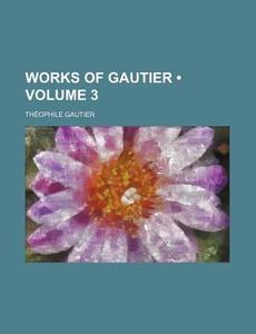 Works Of Gautier (volume 3) di Theophile Gautier edito da General Books Llc