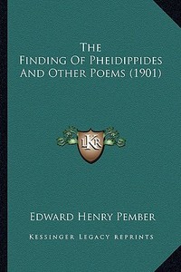 The Finding of Pheidippides and Other Poems (1901) the Finding of Pheidippides and Other Poems (1901) di Edward Henry Pember edito da Kessinger Publishing