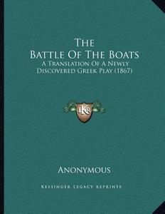 The Battle of the Boats: A Translation of a Newly Discovered Greek Play (1867) di Anonymous edito da Kessinger Publishing