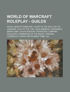 World of Warcraft Roleplay - Guilds: Aegis, Azeroth Templars, Court of the Sun, Cult of Lunarion, Cult of the Void, Dark Embrace, Dragonica, Ebon Flam di Source Wikia edito da Books LLC, Wiki Series