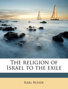 The Religion Of Israel To The Exile di Karl Budde edito da Nabu Press