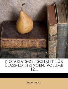 Notariats-zeitschrift Fur Elass-lothringen, Volume 12... di Anonymous edito da Nabu Press