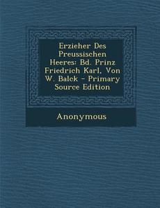 Erzieher Des Preussischen Heeres: Bd. Prinz Friedrich Karl, Von W. Balck - Primary Source Edition di Anonymous edito da Nabu Press