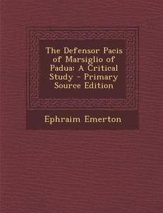 The Defensor Pacis of Marsiglio of Padua: A Critical Study di Ephraim Emerton edito da Nabu Press