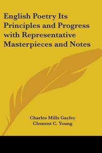 English Poetry Its Principles And Progress With Representative Masterpieces And Notes di Charles Mills Gayley, Clement C. Young edito da Kessinger Publishing Co