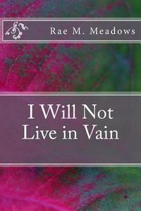 I Will Not Live in Vain di Rae Meadows edito da Createspace