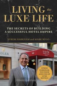 Living the Luxe Life di Efrem Harkham, Mark Bego edito da Skyhorse Publishing