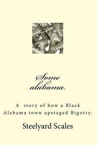 Some Alabama: How Two Black Boys Upstaged Bigotry in Alabama di Steelyard Scales edito da Createspace Independent Publishing Platform