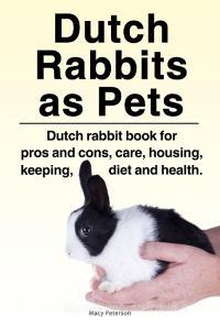 Dutch Rabbits. Dutch Rabbits as Pets. Dutch rabbit book for pros and cons, care, housing, keeping, diet and health. di Macy Peterson edito da Zoodoo