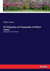 The Biography and Typography of William Caxton di William Blades edito da hansebooks