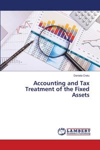 Accounting and Tax Treatment of the Fixed Assets di Daniela Cretu edito da LAP Lambert Academic Publishing