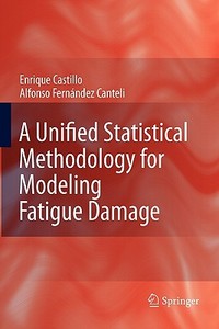 A Unified Statistical Methodology for Modeling Fatigue Damage di Enrique Castillo, Alfonso Fernandez-Canteli edito da Springer Netherlands