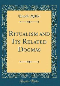 Ritualism and Its Related Dogmas (Classic Reprint) di Enoch Mellor edito da Forgotten Books