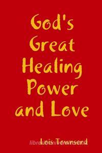 God's Great Healing Power and Love di Lois Townsend edito da Lulu.com