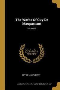 The Works Of Guy De Maupassant; Volume 10 di Guy de Maupassant edito da WENTWORTH PR