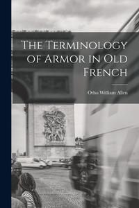 THE TERMINOLOGY OF ARMOR IN OLD FRENCH di OTHO WILLIAM ALLEN edito da LIGHTNING SOURCE UK LTD