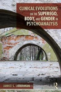 Clinical Evolutions on the Superego, Body, and Gender in Psychoanalysis di Janice S. (The Institute for Psychoanalytic Training and Research Lieberman edito da Taylor & Francis Ltd