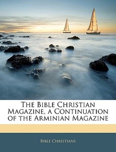 The Bible Christian Magazine, A Continua di Bible Christians edito da Nabu Press