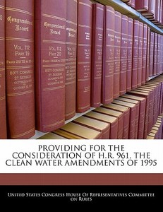 Providing For The Consideration Of H.r. 961, The Clean Water Amendments Of 1995 edito da Bibliogov