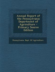Annual Report of the Pennsylvania Department of Agriculture edito da Nabu Press