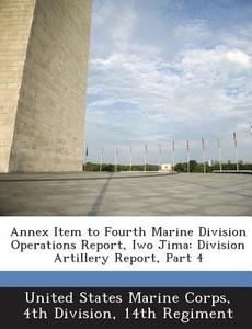 Annex Item To Fourth Marine Division Operations Report, Iwo Jima edito da Bibliogov