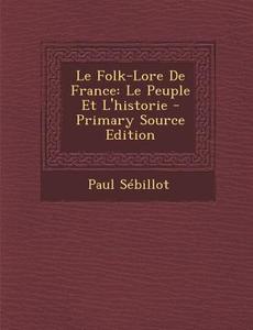 Le Folk-Lore de France: Le Peuple Et L'Historie di Paul Sebillot edito da Nabu Press