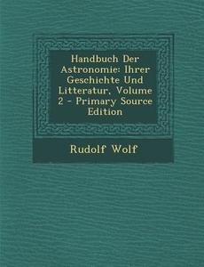 Handbuch Der Astronomie: Ihrer Geschichte Und Litteratur, Volume 2 di Rudolf Wolf edito da Nabu Press