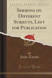 Sermons On Different Subjects, Left For Publication (classic Reprint) di John Taylor edito da Forgotten Books