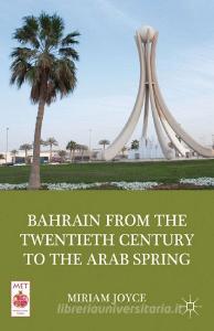 Bahrain from the Twentieth Century to the Arab Spring di M. Joyce edito da Palgrave Macmillan
