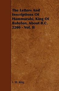 The Letters and Inscriptions of Hammurabi, King of Babylon, about B.C. 2200 - Vol. II di L. W. King edito da Hall Press