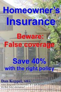 Homeowner's Insurance: Beware: False Coverage Save 40% with the Right Policy Beware: False Coverage Save 40% with the Right Policy di Dan Keppel Mba edito da Createspace