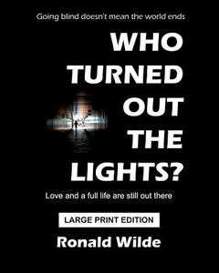 Who Turned Out the Lights? - Large Print Edition: Going Blind Doesn't Mean the World Ends di Ronald Wilde edito da Createspace