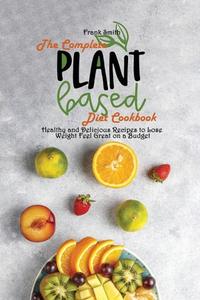 The Complete Plant Based Diet Cookbook di Frank Smith edito da Frank Smith