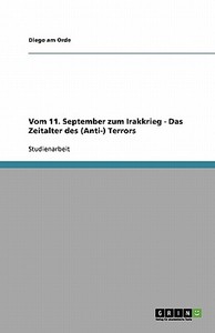 Vom 11. September Zum Irakkrieg - Das Zeitalter Des (anti-) Terrors di Diego Am Orde edito da Grin Publishing