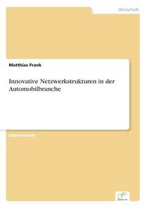 Innovative Netzwerkstrukturen in der Automobilbranche di Matthias Frank edito da Diplom.de