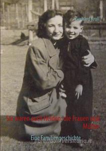 Sie waren auch Helden: die Frauen und Mütter di Gerhard Kroll edito da Books on Demand