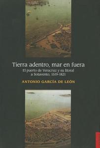 Tierra Adentro, Mar en Fuera: El Puerto de Veracruz y su Litoral A Sotavento, 1519-1821 di Antonio Garcia De Leon edito da FONDO DE CULTURA ECONOMICA