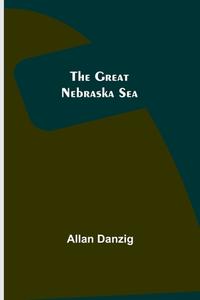 The Great Nebraska Sea di Danzig Allan Danzig edito da Alpha Editions