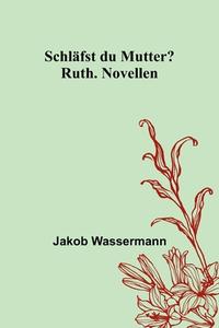 Schläfst du Mutter?; Ruth. Novellen di Jakob Wassermann edito da Alpha Editions