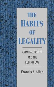The Habits of Legality: Criminal Justice and the Rule of the Law di Francis A. Allen edito da OXFORD UNIV PR